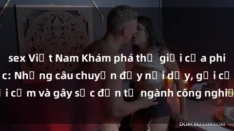 sex Việt Nam Khám phá thế giới của phim sex nô lệ tình dục: Những câu chuyện đầy nổi dậy, gợi cảm và gây sốc đến từ ngành công nghiệp giải trí đen tối