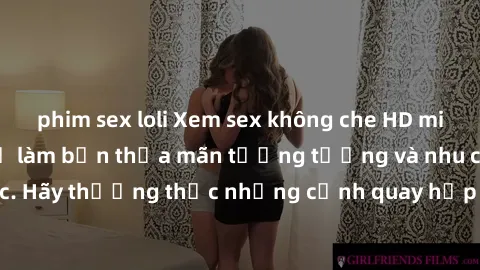 phim sex loli Xem sex không che HD miễn phí đảm bảo sẽ làm bạn thỏa mãn tưởng tượng và nhu cầu tình dục. Hãy thưởng thức những cảnh quay hấp dẫn và mãnh liệt ngay bây giờ!