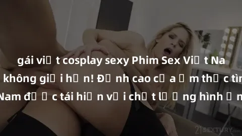 gái việt cosplay sexy Phim Sex Việt Nam HD - Xem ngay và không giới hạn! Đỉnh cao của ẩm thực tình dục Việt Nam được tái hiện với chất lượng hình ảnh sắc nét. Hãy thưởng thức ngay!