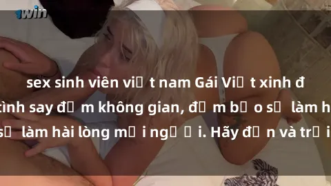 sex sinh viên việt nam Gái Việt xinh đẹp, nồng nàn làm tình say đắm không gian, đảm bảo sẽ làm hài lòng mọi người. Hãy đến và trải nghiệm ngay!