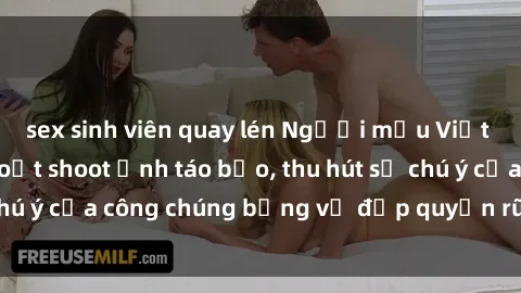 sex sinh viên quay lén Người mẫu Việt Nam gây sốt với loạt shoot ảnh táo bạo, thu hút sự chú ý của công chúng bằng vẻ đẹp quyến rũ và gợi cảm.
