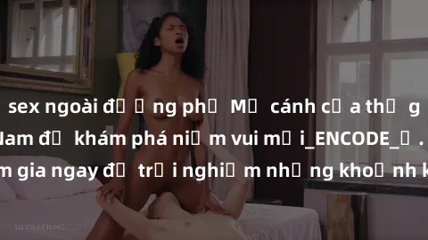 sex ngoài đường phố Mở cánh cửa thế giới sex MILF Việt Nam để khám phá niềm vui mới_ENCODE_. Hãy tham gia ngay để trải nghiệm những khoảnh khắc đầy kích thích và đam mê.