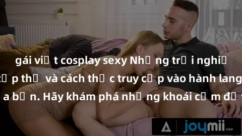 gái việt cosplay sexy Những trải nghiệm mới lạ với sex tập thể và cách thức truy cập vào hành lang đam mê của bạn. Hãy khám phá những khoái cảm đầy kích thích với tập thể hấp dẫn!