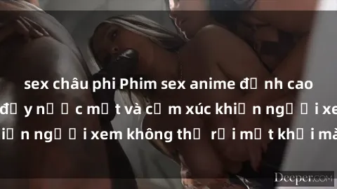 sex châu phi Phim sex anime đỉnh cao: Những tác phẩm đầy nước mắt và cảm xúc khiến người xem không thể rời mắt khỏi màn hình