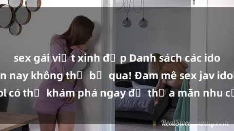 sex gái việt xinh đẹp Danh sách các idol JAV hot nhất hiện nay không thể bỏ qua! Đam mê sex jav idol có thể khám phá ngay để thỏa mãn nhu cầu giải trí của mình!